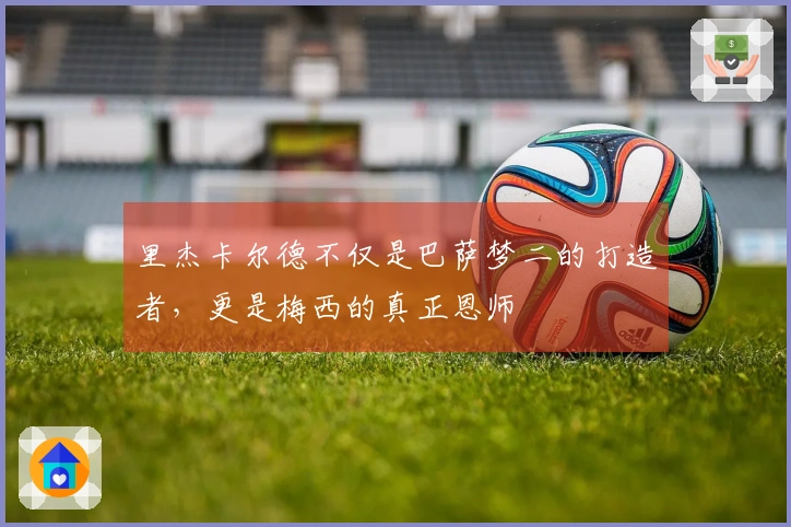 里杰卡尔德不仅是巴萨梦二的打造者，更是梅西的真正恩师