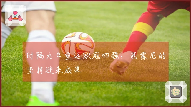 时隔九年重返欧冠四强，西蒙尼的坚持迎来成果