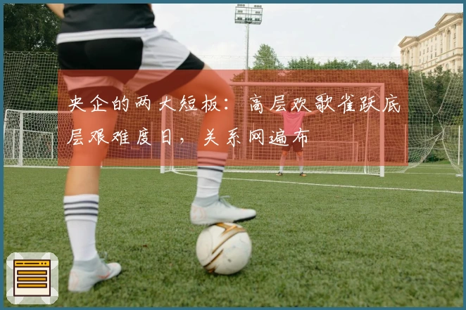 央企的两大短板：高层欢歌雀跃底层艰难度日，关系网遍布