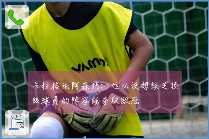 卡拉格论阿森纳：难以设想缺乏顶级球员的阵容能夺取欧冠