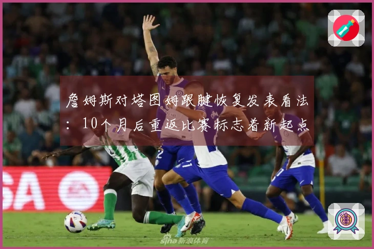 詹姆斯对塔图姆跟腱恢复发表看法：10个月后重返比赛标志着新起点，期待他再战十年