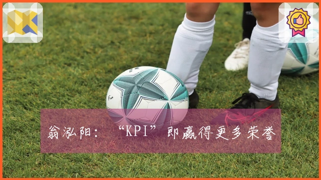 翁泓阳：“KPI”即赢得更多荣誉