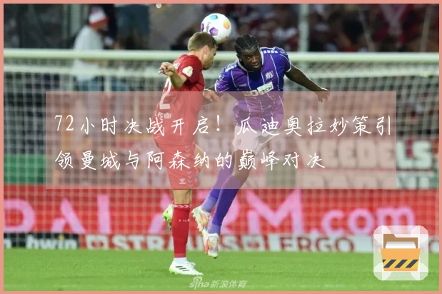 72小时决战开启！瓜迪奥拉妙策引领曼城与阿森纳的巅峰对决