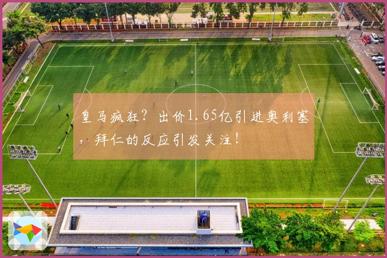 皇马疯狂？出价1.65亿引进奥利塞，拜仁的反应引发关注！