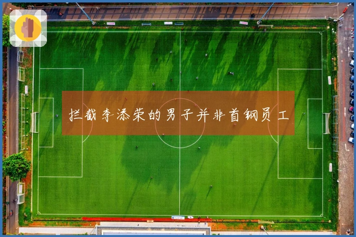 拦截李添荣的男子并非首钢员工