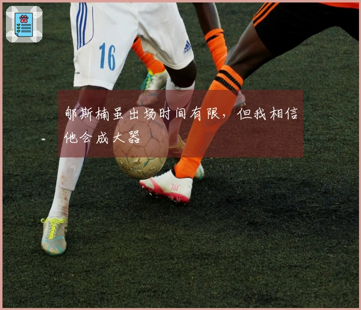 郇斯楠虽出场时间有限，但我相信他会成大器