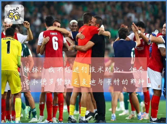 铁林：我不想进行技术对比，但乔治和德罗赞缺乏麦迪与卡特的那种震撼气场